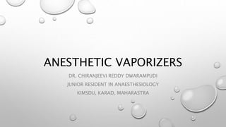 ANESTHETIC VAPORIZERS
DR. CHIRANJEEVI REDDY DWARAMPUDI
JUNIOR RESIDENT IN ANAESTHESIOLOGY
KIMSDU, KARAD, MAHARASTRA
 