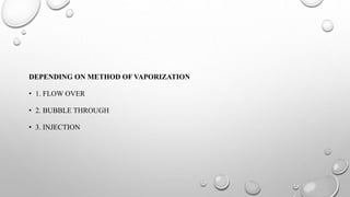 DEPENDING ON METHOD OF VAPORIZATION
• 1. FLOW OVER
• 2. BUBBLE THROUGH
• 3. INJECTION
 