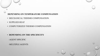 DEPENDING ON TEMPERATURE COMPENSATION
• MECHANICAL THERMO COMPENSATION
• SUPPLIED HEAT
• COMPUTERIZED THERMO COMPENSATION
• DEPENDING ON THE SPECIFICITY
-AGENT SPECIFIC
-MULTIPLE AGENTS
 