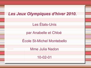 Les États-Unis par Anabelle et Chloé  École St-Michel Montebello Mme Julia Nadon 10-02-01 Les Jeux Olympiques d'hiver 2010. 