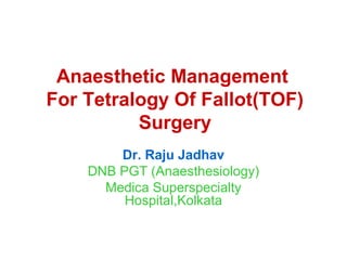 Anaesthetic Management
For Tetralogy Of Fallot(TOF)
Surgery
Dr. Raju Jadhav
DNB PGT (Anaesthesiology)
Medica Superspecialty
Hospital,Kolkata
 