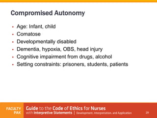  Age: Infant, child
 Comatose
 Developmentally disabled
 Dementia, hypoxia, OBS, head injury
 Cognitive impairment from drugs, alcohol
 Setting constraints: prisoners, students, patients
29
Compromised Autonomy
 