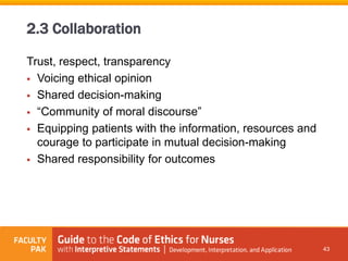 Trust, respect, transparency
 Voicing ethical opinion
 Shared decision-making
 “Community of moral discourse”
 Equipping patients with the information, resources and
courage to participate in mutual decision-making
 Shared responsibility for outcomes
43
2.3 Collaboration
 