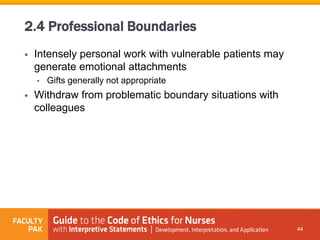  Intensely personal work with vulnerable patients may
generate emotional attachments
• Gifts generally not appropriate
 Withdraw from problematic boundary situations with
colleagues
44
2.4 Professional Boundaries
 