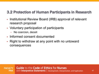  Institutional Review Board (IRB) approval of relevant
research proposal
 Voluntary participation of participants
• No coercion, deceit
 Informed consent documented
 Right to withdraw at any point with no untoward
consequences
47
3.2 Protection of Human Participants in Research
 