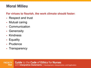 For virtues to flourish, the work climate should foster:
 Respect and trust
 Mutual caring
 Communication
 Generosity
 Kindness
 Equality
 Prudence
 Transparency
Moral Milieu
 