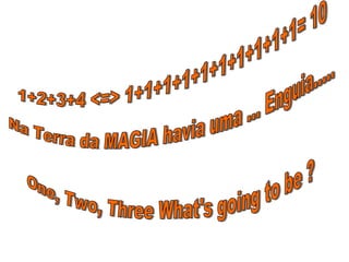 1+2+3+4 <=> 1+1+1+1+1+1+1+1+1+1= 10 Na Terra da MAGIA havia uma ... Enguia..... One, Two, Three What's going to be ? 