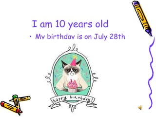 I am 10 years old
• My birthday is on July 28th
 