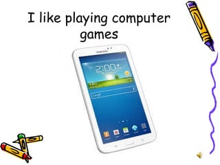 I like playing computer
games
 