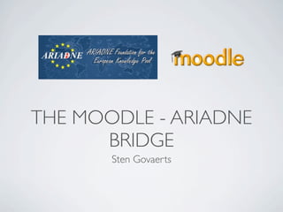 THE MOODLE - ARIADNE
      BRIDGE
       Sten Govaerts
 