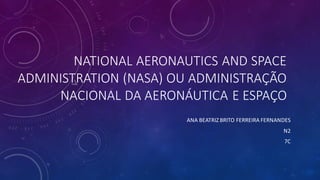 NATIONAL AERONAUTICS AND SPACE
ADMINISTRATION (NASA) OU ADMINISTRAÇÃO
NACIONAL DA AERONÁUTICA E ESPAÇO
ANA BEATRIZ BRITO FERREIRA FERNANDES
N2
7C
 