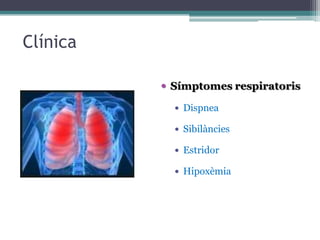 Clínica
 Símptomes respiratoris
 Dispnea
 Sibilàncies
 Estridor
 Hipoxèmia
 