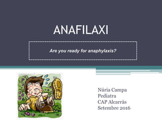 Are you ready for anaphylaxis?
ANAFILAXI
Núria Campa
Pediatra
CAP Alcarràs
Setembre 2016
 