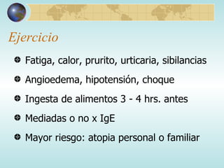 Ejercicio Fatiga, calor, prurito, urticaria, sibilancias  Angioedema, hipotensión, choque Ingesta de alimentos 3 - 4 hrs. antes Mediadas o no x IgE Mayor riesgo: atopia personal o familiar 