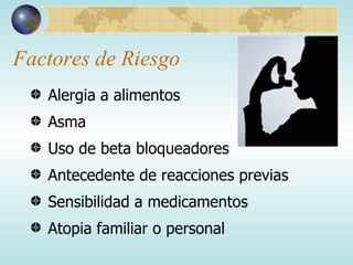 Factores de Riesgo Alergia a alimentos Asma Uso de beta bloqueadores Antecedente de reacciones previas Sensibilidad a medicamentos Atopia familiar o personal  