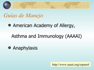 Guías de Manejo American Academy of Allergy, Asthma and Immunology (AAAAI) Anaphylaxis http://www.aaaai.org/espanol 