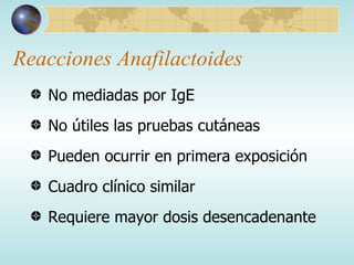 Reacciones Anafilactoides No mediadas por IgE No útiles las pruebas cutáneas Pueden ocurrir en primera exposición Cuadro clínico similar Requiere mayor dosis desencadenante 