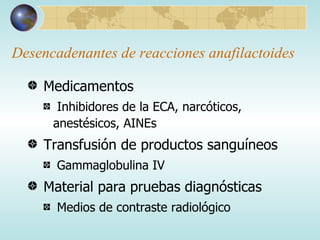 Desencadenantes de reacciones anafilactoides Medicamentos Inhibidores de la ECA, narcóticos, anestésicos, AINEs Transfusión de productos sanguíneos Gammaglobulina IV Material para pruebas diagnósticas Medios de contraste radiológico 