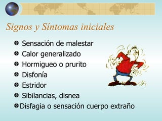 Signos y Síntomas iniciales Sensación de malestar Calor generalizado Hormigueo o prurito Disfonía Estridor Sibilancias, disnea Disfagia o sensación cuerpo extraño 