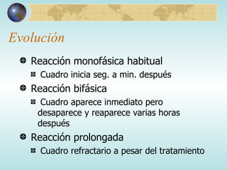 Evolución Reacción monofásica habitual Cuadro inicia seg. a min. después Reacción bifásica Cuadro aparece inmediato pero desaparece y reaparece varias horas después Reacción prolongada Cuadro refractario a pesar del tratamiento 