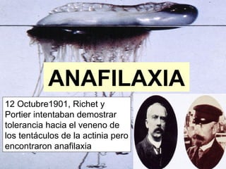 ANAFILAXIA 12 Octubre1901, Richet y Portier intentaban demostrar tolerancia hacia el veneno de los tentáculos de la actinia pero encontraron anafilaxia 