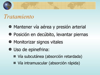 Tratamiento Mantener vía aérea y presión arterial Posición en decúbito, levantar piernas Monitorizar signos vitales Uso de epinefrina: Vía subcutánea (absorción retardada) Vía intramuscular (absorción rápida) 