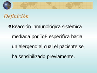 Definición Reacción inmunológica sistémica mediada por IgE específica hacia un alergeno al cual el paciente se ha sensibilizado previamente. 