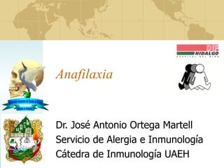 Anafilaxia Dr. José Antonio Ortega Martell Servicio de Alergia e Inmunología Cátedra de Inmunología  UAEH 