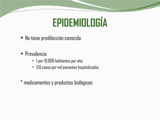 EPIDEMIOLOGÍA No tiene predilección conocida Prevalencia 1 por 10,000 habitantes por año. 0.6 casos por mil pacientes hospitalizados * medicamentos y productos biológicos 