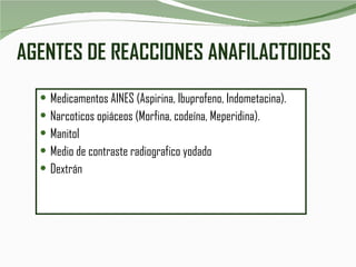 AGENTES DE REACCIONES ANAFILACTOIDES Medicamentos AINES (Aspirina, Ibuprofeno, Indometacina). Narcoticos opiáceos (Morfina, codeína, Meperidina). Manitol Medio de contraste radiografico yodado Dextrán 
