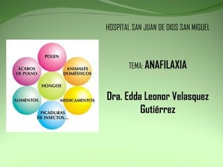 HOSPITAL SAN JUAN DE DIOS SAN MIGUEL TEMA:  ANAFILAXIA Dra. Edda Leonor Velasquez Gutiérrez 