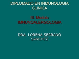 DIPLOMADO EN INMUNOLOGIA CLINICA III. Modulo IMNUNOALERGOLOGIA DRA. LORENA SERRANO SANCHEZ 