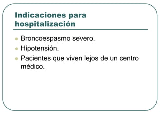 Indicaciones para
hospitalización
 Broncoespasmo severo.
 Hipotensión.
 Pacientes que viven lejos de un centro
médico.
 