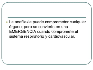  La anafilaxia puede comprometer cualquier
órgano; pero se convierte en una
EMERGENCIA cuando compromete el
sistema respiratorio y cardiovascular.
 