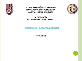 INSTITUTO POLITÉCNICO NACIONAL
ESCUELA SUPERIOR DE MEDICINA
HOSPITAL JUÁREZ DE MÉXICO
ALERGOLOGÍA
DR. BERMEJO GUEVARA MARIO
GRUPO: 7CM32
 