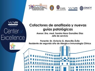 Cofactores de anafilaxia y nuevas
guías patológicas
Asesor: Dra. med. Sandra Nora González Díaz
Jefe de servicio
Ponente: Dr. Octavio G. Mancilla Ávila
Residente de segundo año de Alergia e Inmunología Clínica
 