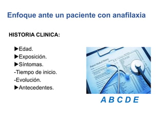Enfoque ante un paciente con anafilaxia
uEdad.
uExposición.
uSíntomas.
-Tiempo de inicio.
-Evolución.
uAntecedentes.
HISTORIA CLINICA:
A B C D E
 