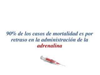 90% de los casos de mortalidad es por
retraso en la administración de la
adrenalina
 