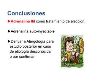 Conclusiones
uAdrenalina IM como tratamiento de elección.
uAdrenalina auto-inyectable
uDerivar a Alergología para
estudio posterior en caso
de etiología desconocida
o por confirmar.
 