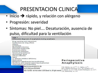 PRESENTACION CLINICA
• Inicio  rápido, y relación con alérgeno
• Progresión: severidad
• Síntomas: No piel…. Desaturación, ausencia de
pulso, dificultad para la ventilación
 