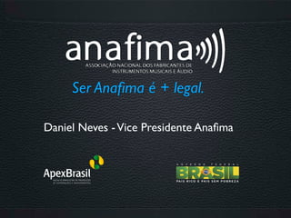 Ser Anaﬁma é + legal.

Daniel Neves - Vice Presidente Anaﬁma
 