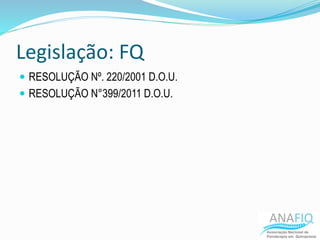 Legislação: FQ
 RESOLUÇÃO Nº. 220/2001 D.O.U.
 RESOLUÇÃO N°399/2011 D.O.U.
 