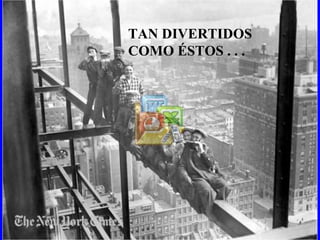 TAN DIVERTIDOS COMO ÉSTOS . . . 
