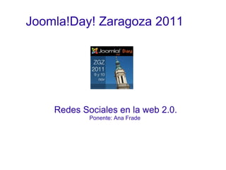 Joomla!Day! Zaragoza 2011 Redes Sociales en la web 2.0. Ponente: Ana Frade  