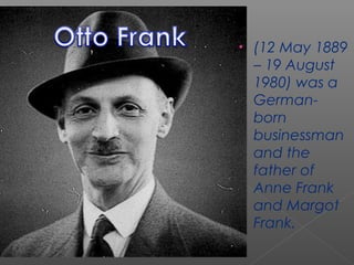 • (12 May 1889
– 19 August
1980) was a
German-
born
businessman
and the
father of
Anne Frank
and Margot
Frank.