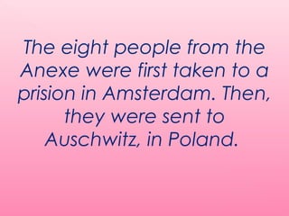 The eight people from the
Anexe were first taken to a
prision in Amsterdam. Then,
they were sent to
Auschwitz, in Poland.