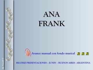BEATRIZ PRESENTACIONES – JUNIN – BUENOS AIRES - ARGENTINA
ANA
FRANK
Avance manual con fondo musical
 