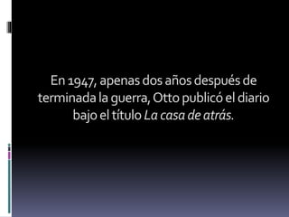 En1947,apenasdosañosdespuésde
terminadalaguerra,Ottopublicóeldiario
bajoeltítuloLacasadeatrás.