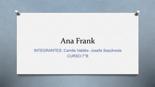Ana Frank
INTEGRANTES: Camila Valdés- Josefa Sepúlveda
CURSO:7°B
 