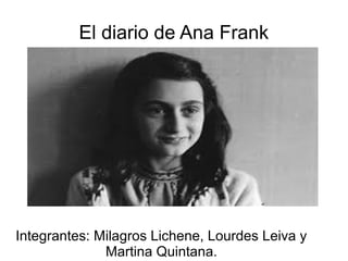 El diario de Ana Frank
Integrantes: Milagros Lichene, Lourdes Leiva y
Martina Quintana.
 